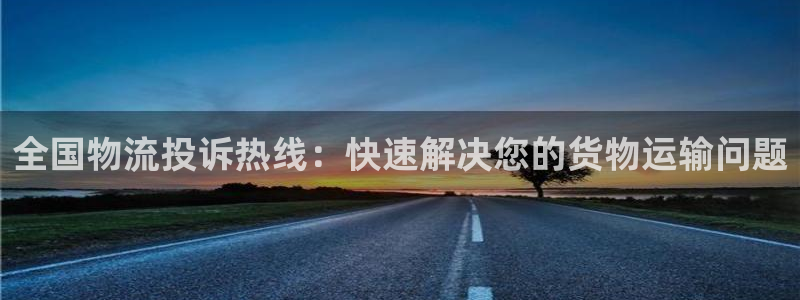 豪门国际激活码:全国物流投诉热线:快