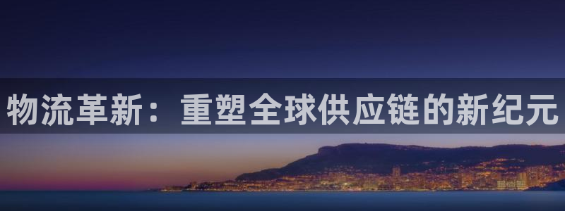 豪门国际pc预测:物流革新:重塑全球